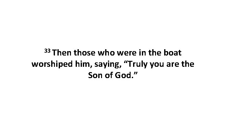 33 Then those who were in the boat worshiped him, saying, “Truly you are