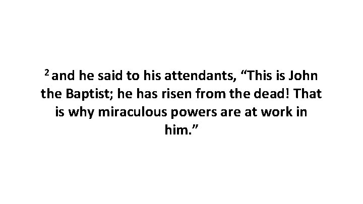 2 and he said to his attendants, “This is John the Baptist; he has