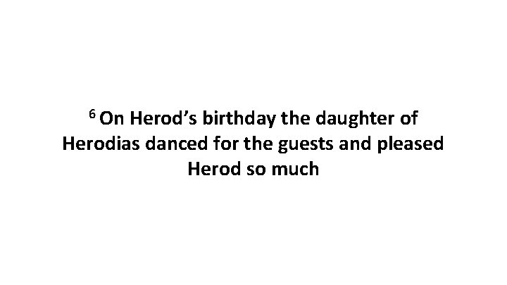 6 On Herod’s birthday the daughter of Herodias danced for the guests and pleased