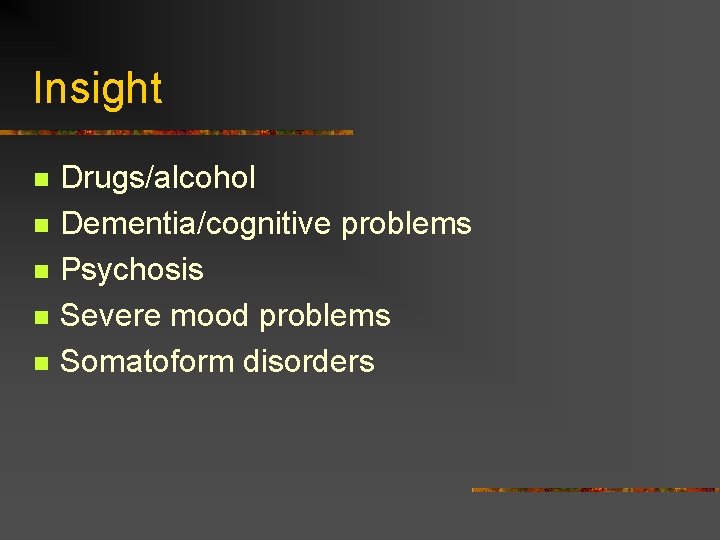 Insight n n n Drugs/alcohol Dementia/cognitive problems Psychosis Severe mood problems Somatoform disorders 