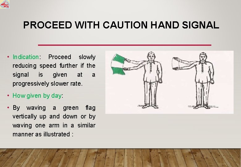 PROCEED WITH CAUTION HAND SIGNAL • Indication: Proceed slowly reducing speed further if the