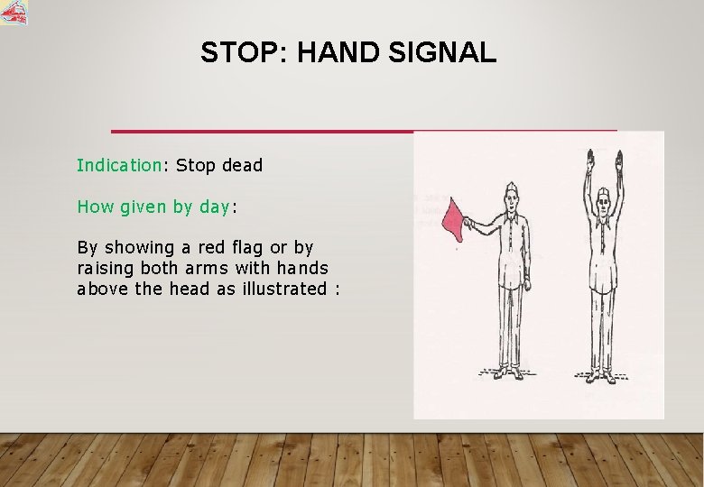 STOP: HAND SIGNAL Indication: Stop dead How given by day: By showing a red