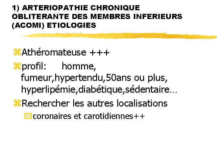 1) ARTERIOPATHIE CHRONIQUE OBLITERANTE DES MEMBRES INFERIEURS (ACOMI) ETIOLOGIES z. Athéromateuse +++ zprofil: homme,