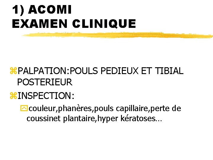 1) ACOMI EXAMEN CLINIQUE z. PALPATION: POULS PEDIEUX ET TIBIAL POSTERIEUR z. INSPECTION: ycouleur,