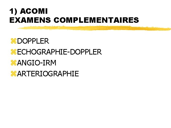 1) ACOMI EXAMENS COMPLEMENTAIRES z. DOPPLER z. ECHOGRAPHIE-DOPPLER z. ANGIO-IRM z. ARTERIOGRAPHIE 