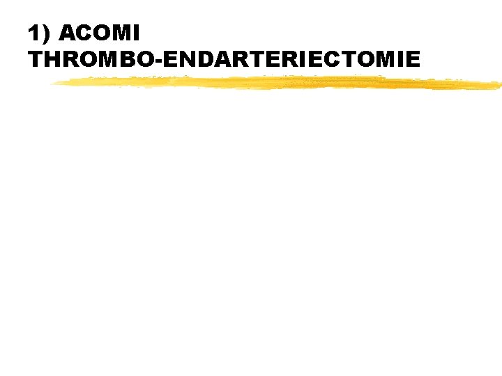 1) ACOMI THROMBO-ENDARTERIECTOMIE 