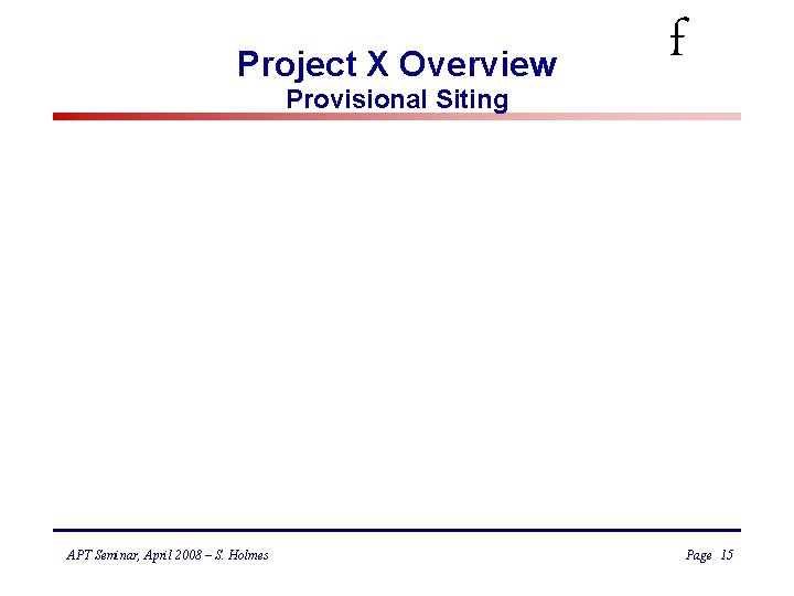 Project X Overview Provisional Siting APT Seminar, April 2008 – S. Holmes f Page