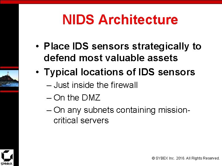 NIDS Architecture • Place IDS sensors strategically to defend most valuable assets • Typical