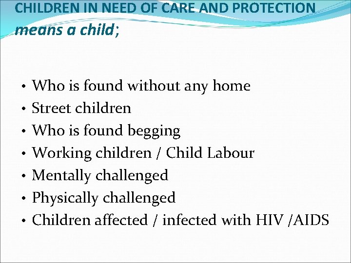 CHILDREN IN NEED OF CARE AND PROTECTION means a child; • Who is found