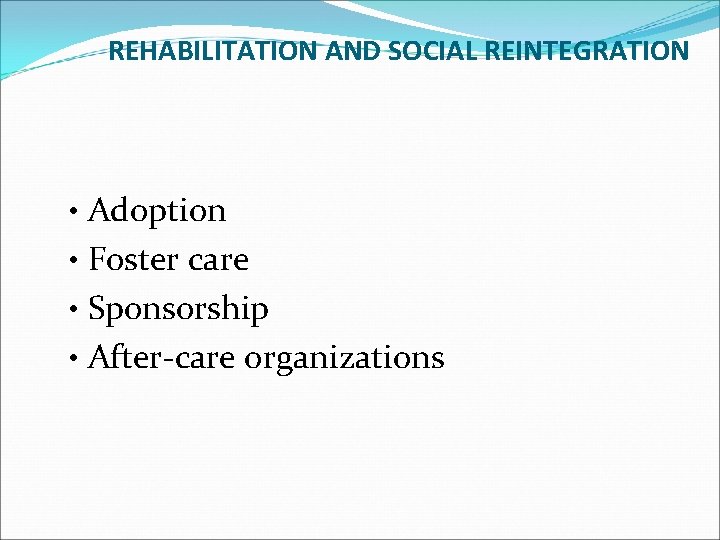 REHABILITATION AND SOCIAL REINTEGRATION • Adoption • Foster care • Sponsorship • After-care organizations