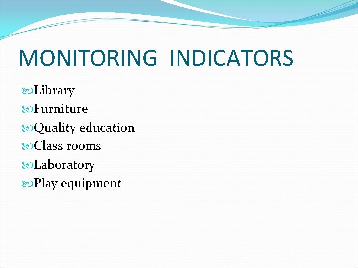 MONITORING INDICATORS Library Furniture Quality education Class rooms Laboratory Play equipment 