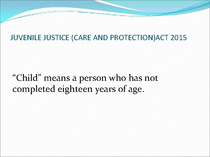 JUVENILE JUSTICE (CARE AND PROTECTION)ACT 2015 “Child” means a person who has not completed