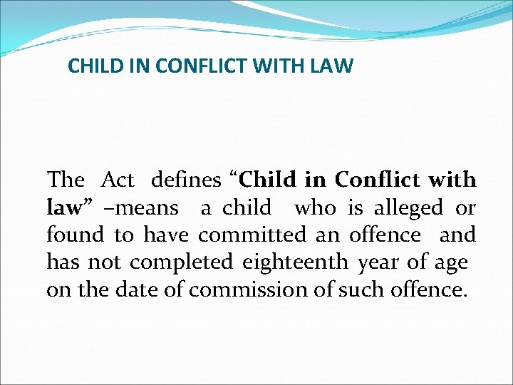 CHILD IN CONFLICT WITH LAW The Act defines “Child in Conflict with law” –means