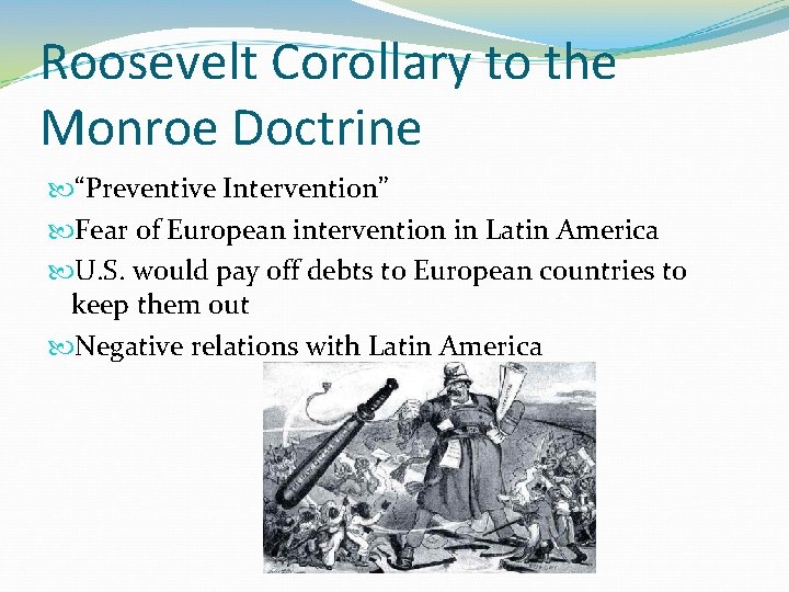 Roosevelt Corollary to the Monroe Doctrine “Preventive Intervention” Fear of European intervention in Latin