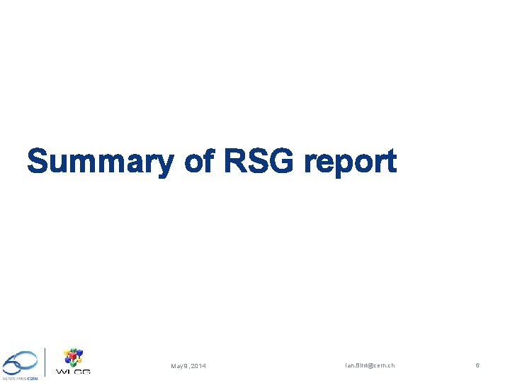 Summary of RSG report May 9, 2014 Ian. Bird@cern. ch 6 