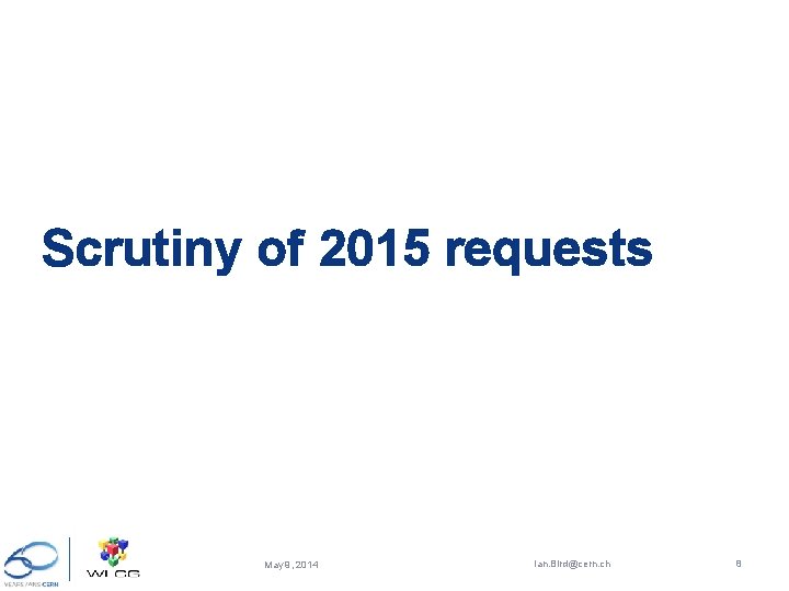 Scrutiny of 2015 requests May 9, 2014 Ian. Bird@cern. ch 8 