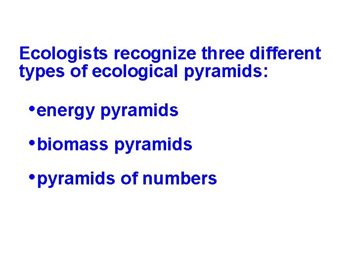 Ecologists recognize three different types of ecological pyramids: • energy pyramids • biomass pyramids Ecologists recognize three different types of ecological pyramids: • energy pyramids • biomass pyramids