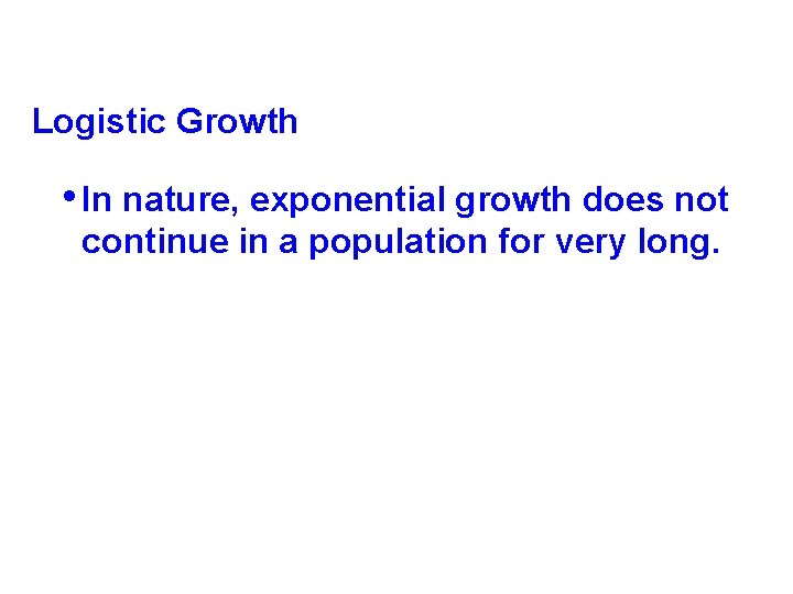 Logistic Growth • In nature, exponential growth does not continue in a population for Logistic Growth • In nature, exponential growth does not continue in a population for