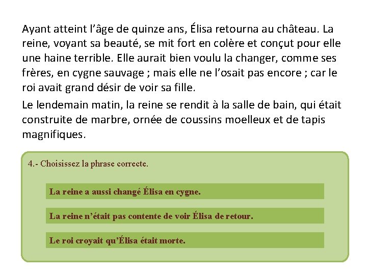 Ayant atteint l’âge de quinze ans, Élisa retourna au château. La reine, voyant sa