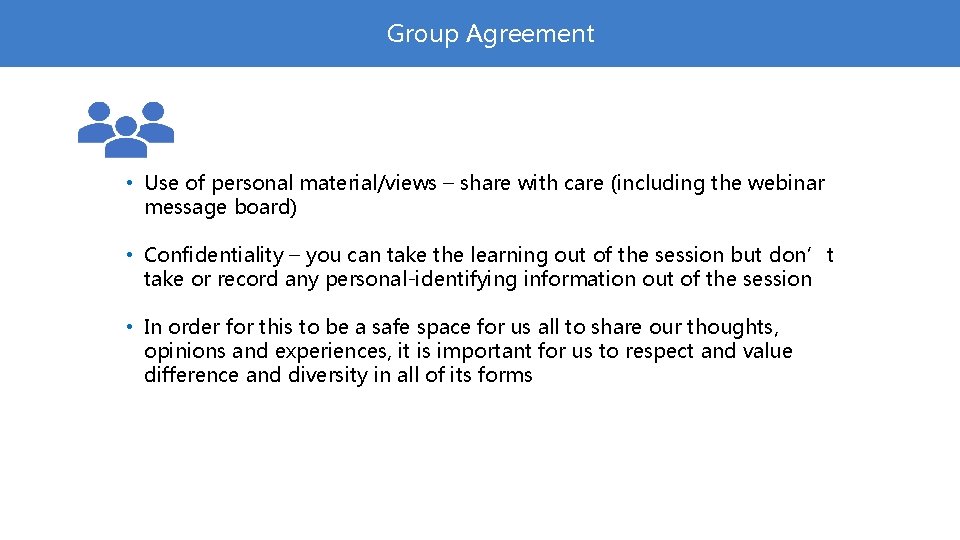 Group Agreement • Use of personal material/views – share with care (including the webinar