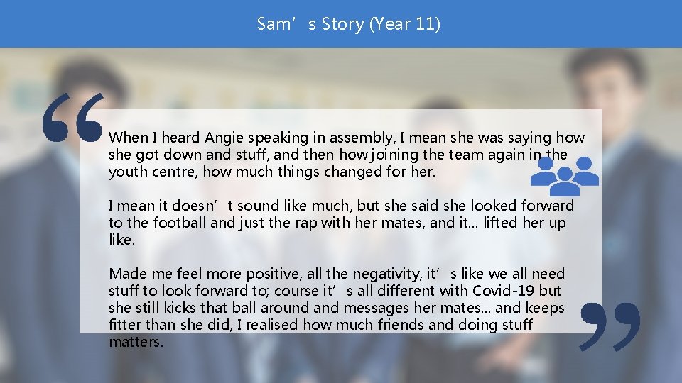 Sam’s Story (Year 11) When I heard Angie speaking in assembly, I mean she