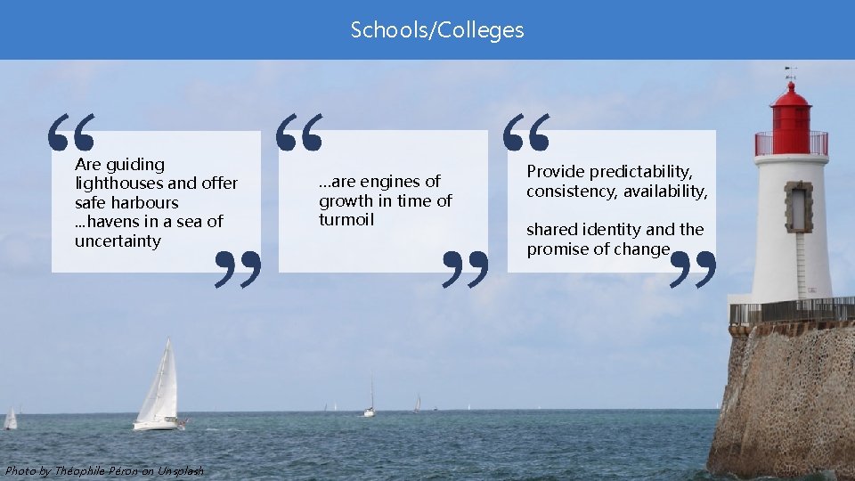 Schools/Colleges Are guiding lighthouses and offer safe harbours. . . havens in a sea