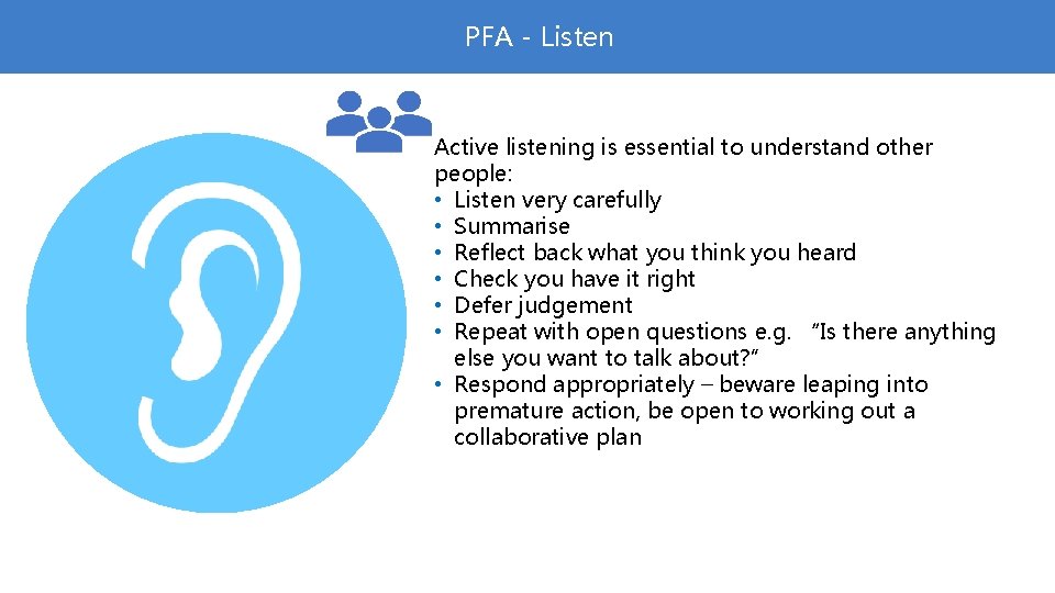 PFA - Listen Active listening is essential to understand other people: • Listen very