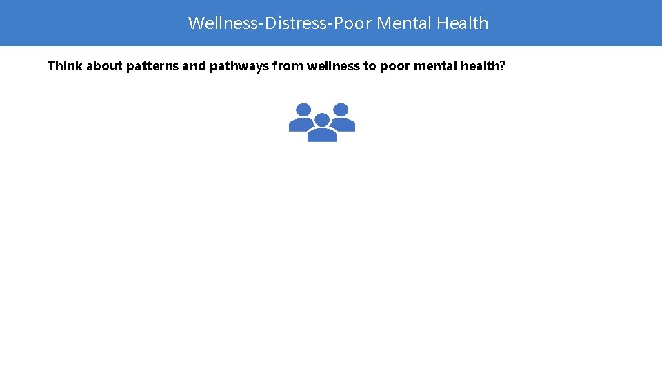 Wellness-Distress-Poor Mental Health Think about patterns and pathways from wellness to poor mental health?