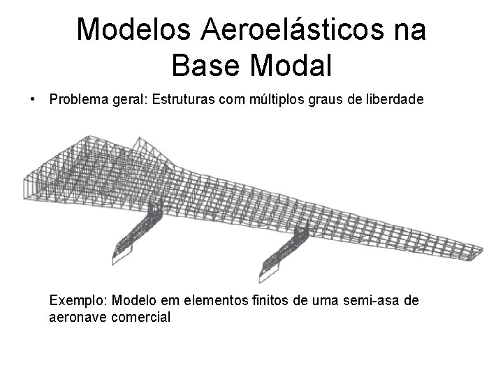 Modelos Aeroelásticos na Base Modal • Problema geral: Estruturas com múltiplos graus de liberdade