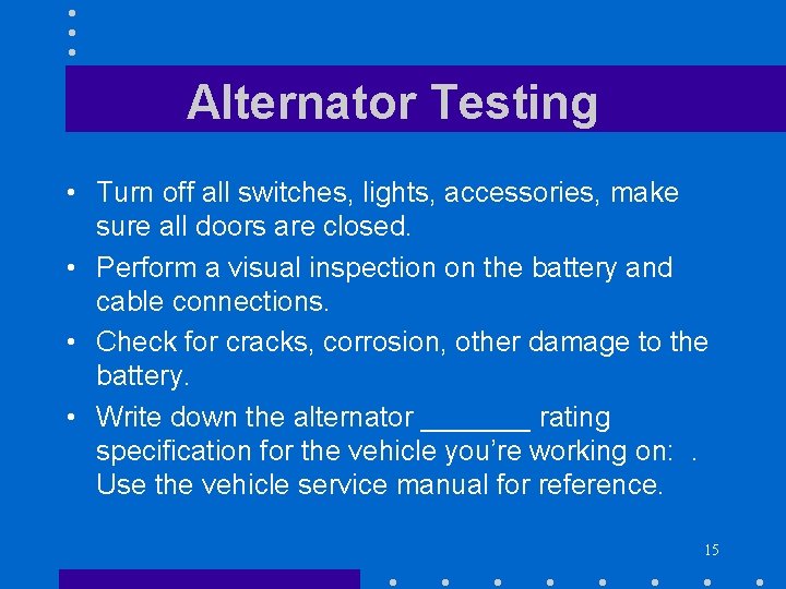Alternator Testing • Turn off all switches, lights, accessories, make sure all doors are