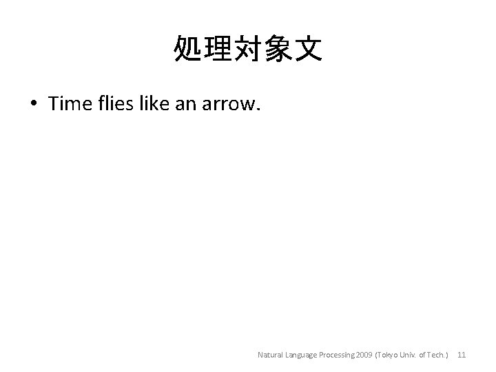 処理対象文 • Time flies like an arrow. Natural Language Processing 2009 (Tokyo Univ. of
