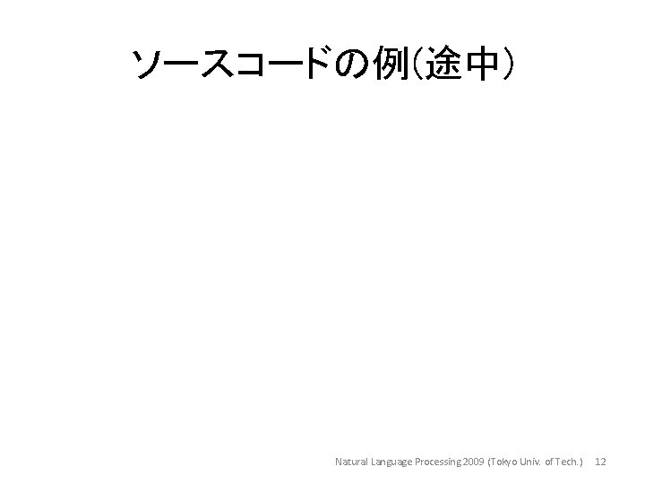 ソースコードの例(途中) Natural Language Processing 2009 (Tokyo Univ. of Tech. ) 12 