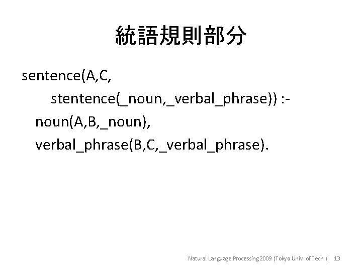 統語規則部分 sentence(A, C, stentence(_noun, _verbal_phrase)) : noun(A, B, _noun), verbal_phrase(B, C, _verbal_phrase). Natural Language