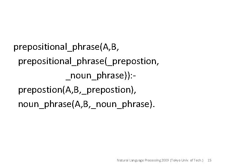prepositional_phrase(A, B, prepositional_phrase(_prepostion, _noun_phrase)): prepostion(A, B, _prepostion), noun_phrase(A, B, _noun_phrase). Natural Language Processing 2009