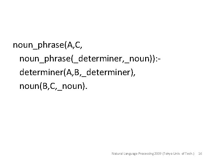 noun_phrase(A, C, noun_phrase(_determiner, _noun)): determiner(A, B, _determiner), noun(B, C, _noun). Natural Language Processing 2009