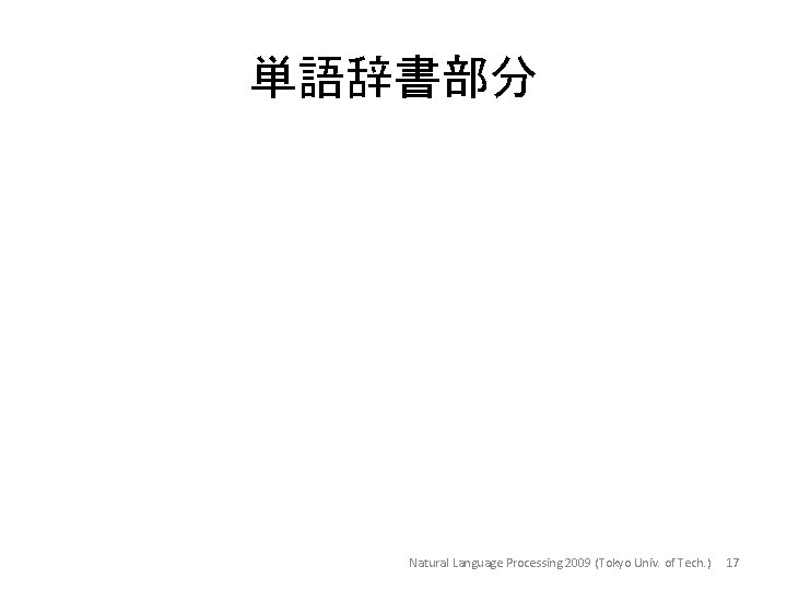 単語辞書部分 Natural Language Processing 2009 (Tokyo Univ. of Tech. ) 17 