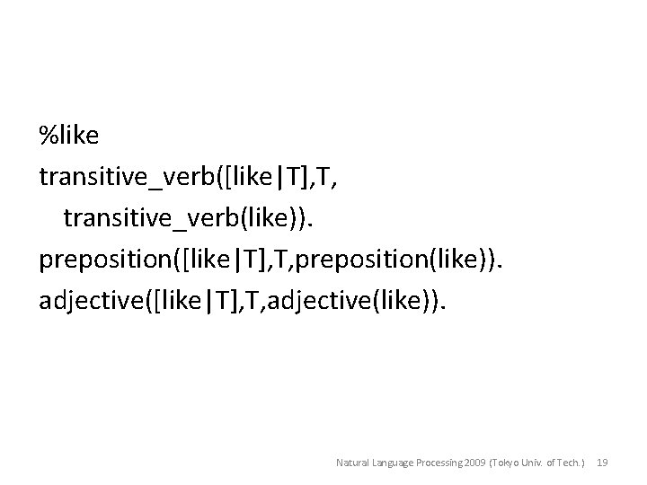 %like transitive_verb([like|T], T, transitive_verb(like)). preposition([like|T], T, preposition(like)). adjective([like|T], T, adjective(like)). Natural Language Processing 2009