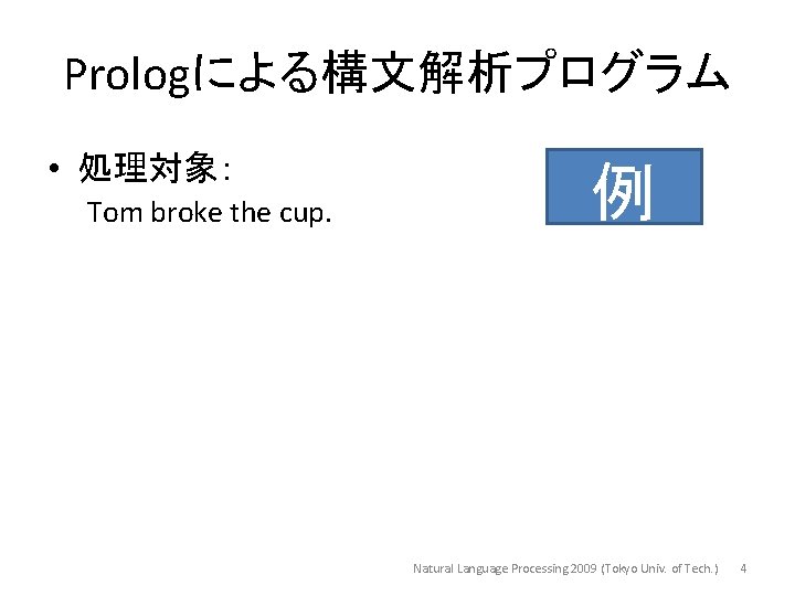 Prologによる構文解析プログラム • 処理対象： Tom broke the cup. 例 Natural Language Processing 2009 (Tokyo Univ.