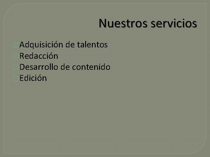 Nuestros servicios �Adquisición �Redacción �Desarrollo �Edición de talentos de contenido 