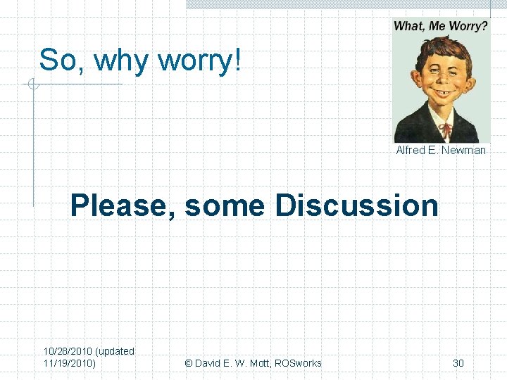 So, why worry! Alfred E. Newman Please, some Discussion 10/28/2010 (updated 11/19/2010) © David