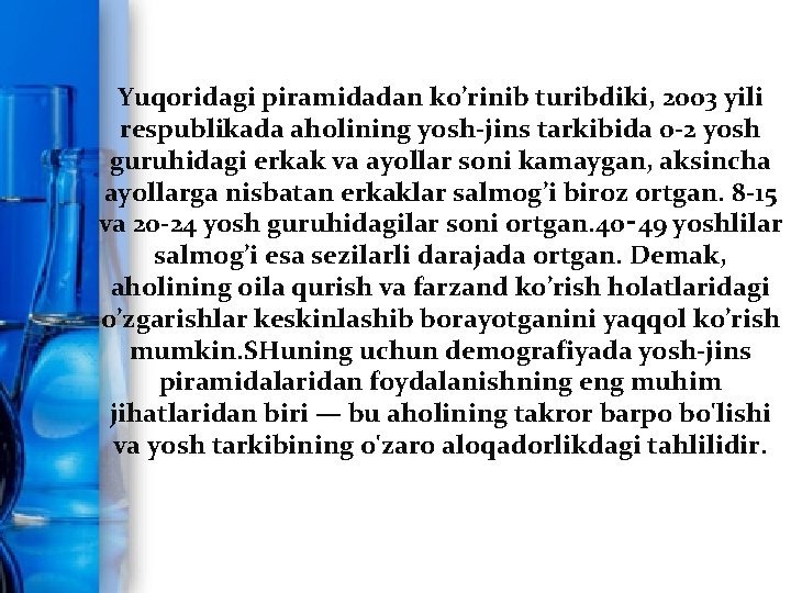 Yuqoridagi piramidadan ko’rinib turibdiki, 2003 yili respublikada aholining yosh-jins tarkibida 0 -2 yosh guruhidagi