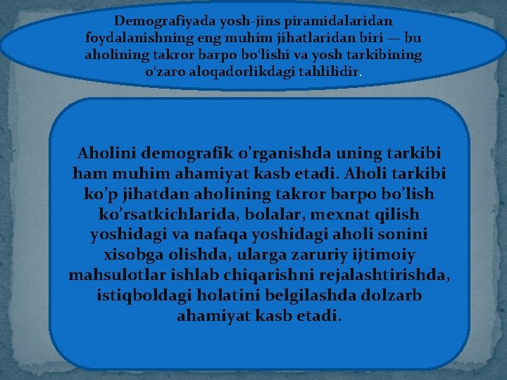 Demografiyada yosh-jins piramidalaridan foydalanishning eng muhim jihatlaridan biri — bu aholining takror barpo bo‘lishi