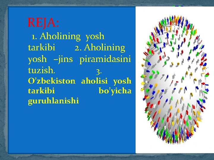 REJA: 1. Aholining yosh tarkibi 2. Aholining yosh –jins piramidasini tuzish. 3. O’zbekiston aholisi