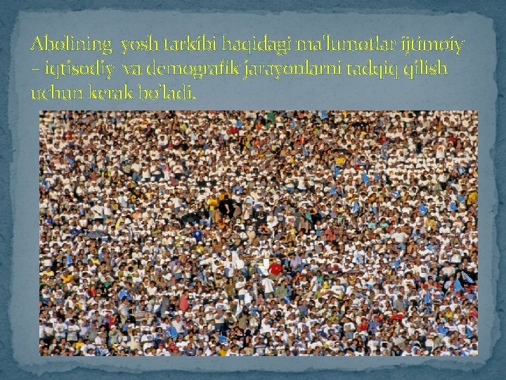 Aholining yosh tarkibi haqidagi ma'lumotlar ijtimoiy – iqtisodiy va demografik jarayonlarni tadqiq qilish uchun