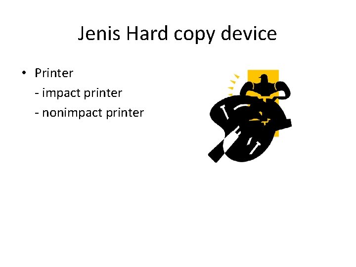 Jenis Hard copy device • Printer - impact printer - nonimpact printer 