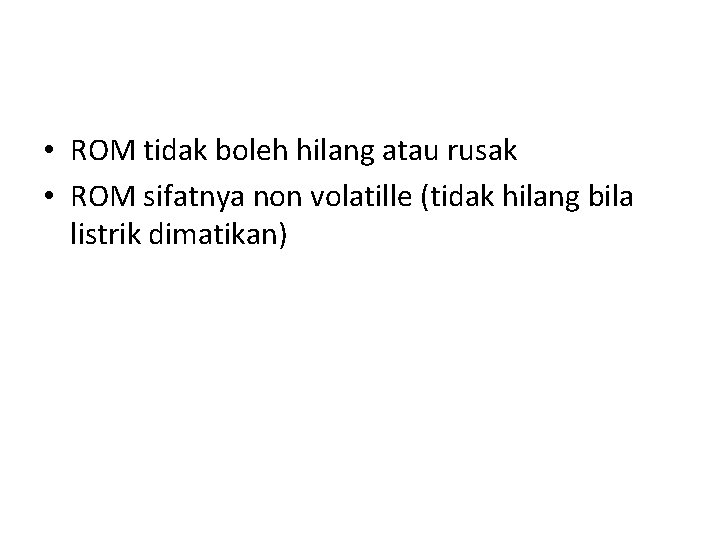  • ROM tidak boleh hilang atau rusak • ROM sifatnya non volatille (tidak