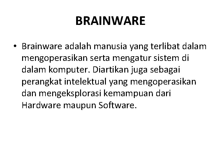BRAINWARE • Brainware adalah manusia yang terlibat dalam mengoperasikan serta mengatur sistem di dalam