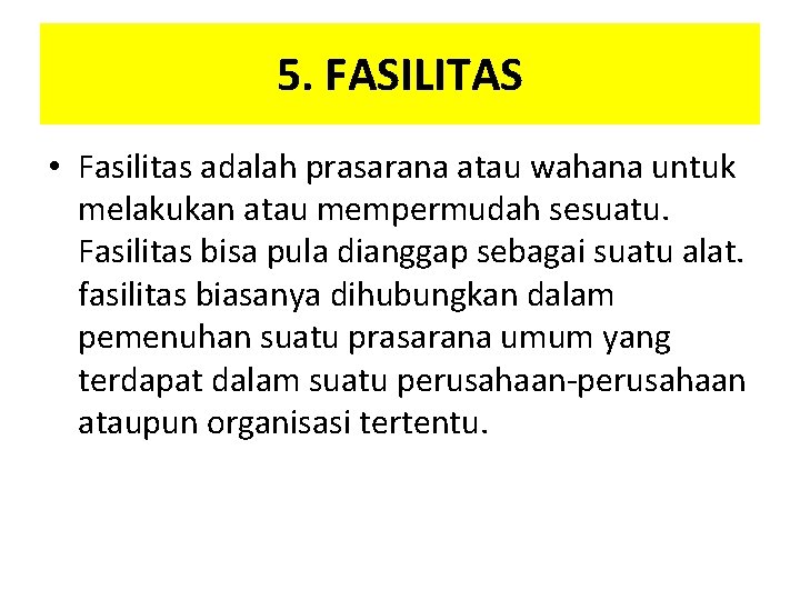 5. FASILITAS • Fasilitas adalah prasarana atau wahana untuk melakukan atau mempermudah sesuatu. Fasilitas