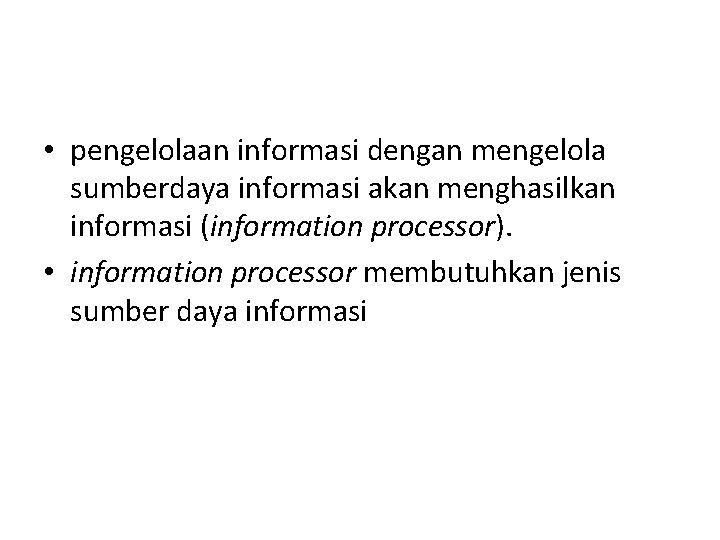  • pengelolaan informasi dengan mengelola sumberdaya informasi akan menghasilkan informasi (information processor). •