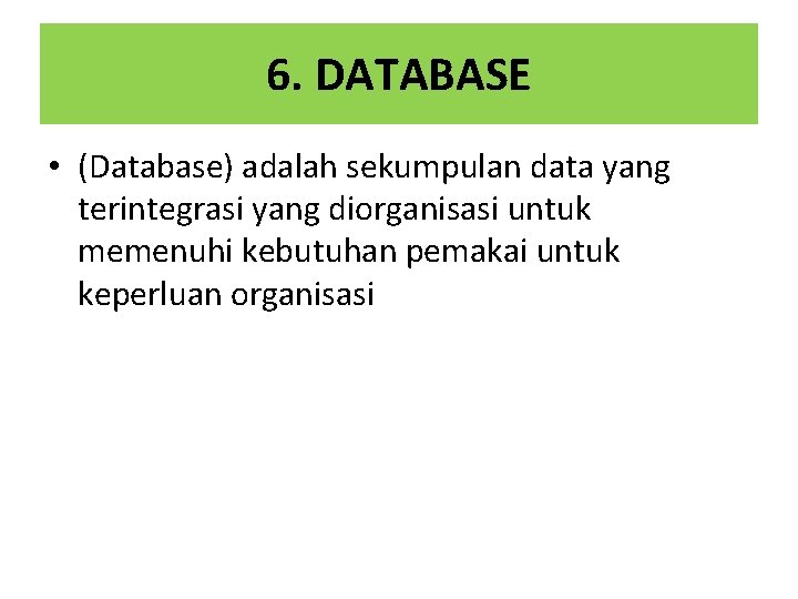 6. DATABASE • (Database) adalah sekumpulan data yang terintegrasi yang diorganisasi untuk memenuhi kebutuhan